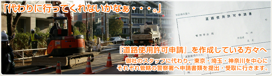 『誰か、行けない？』『道路使用許可申請』を作成している方々へ 御社のスタッフに代わり、東京・埼玉・神奈川を中心にそれぞれ管轄の警察署へ申請書類を提出・受取に行きます。